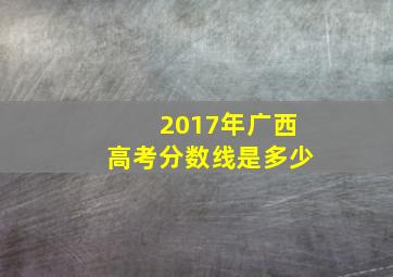 2017年广西高考分数线是多少