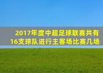 2017年度中超足球联赛共有16支球队进行主客场比赛几场