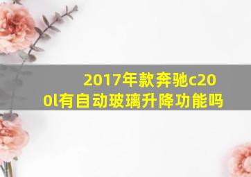 2017年款奔驰c200l有自动玻璃升降功能吗