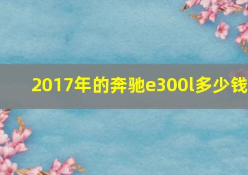 2017年的奔驰e300l多少钱