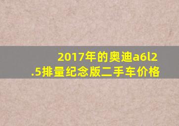 2017年的奥迪a6l2.5排量纪念版二手车价格