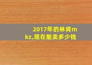 2017年的林肯mkz,现在能卖多少钱