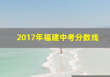 2017年福建中考分数线