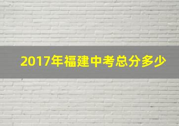 2017年福建中考总分多少