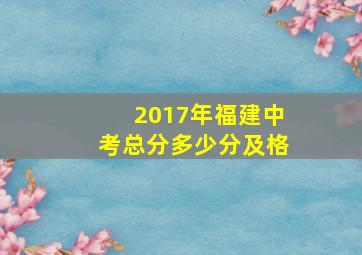 2017年福建中考总分多少分及格