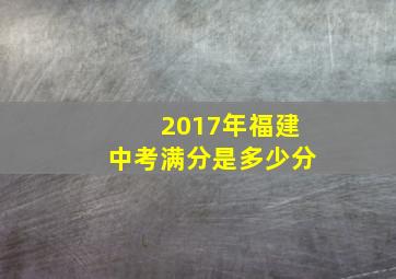 2017年福建中考满分是多少分