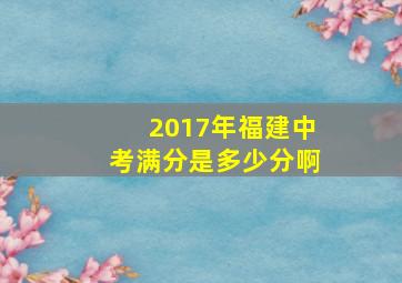 2017年福建中考满分是多少分啊