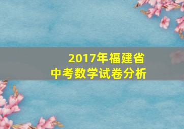 2017年福建省中考数学试卷分析