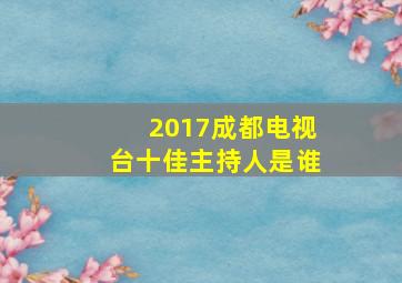 2017成都电视台十佳主持人是谁