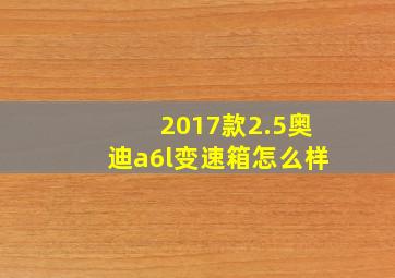 2017款2.5奥迪a6l变速箱怎么样