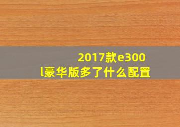 2017款e300l豪华版多了什么配置