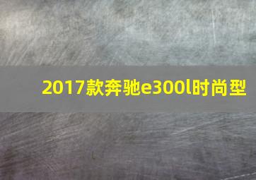 2017款奔驰e300l时尚型