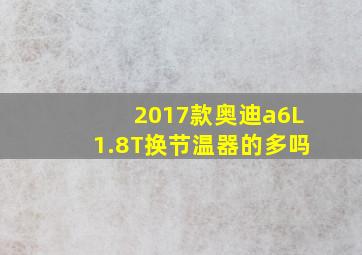 2017款奥迪a6L1.8T换节温器的多吗