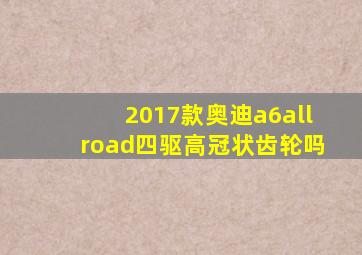 2017款奥迪a6allroad四驱高冠状齿轮吗