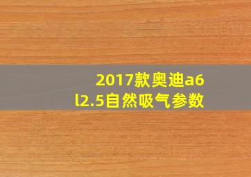 2017款奥迪a6l2.5自然吸气参数