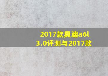 2017款奥迪a6l3.0评测与2017款