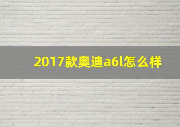 2017款奥迪a6l怎么样