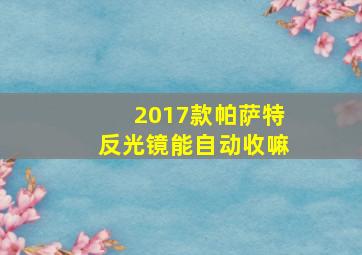 2017款帕萨特反光镜能自动收嘛