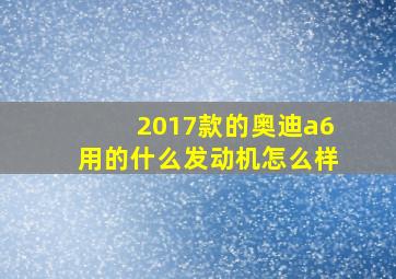 2017款的奥迪a6用的什么发动机怎么样