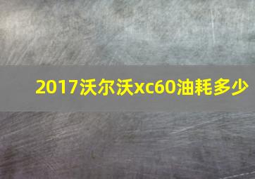 2017沃尔沃xc60油耗多少