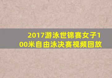 2017游泳世锦赛女子100米自由泳决赛视频回放