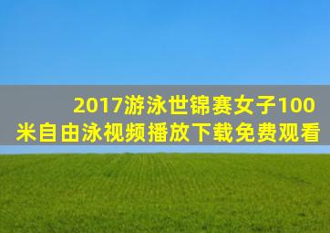 2017游泳世锦赛女子100米自由泳视频播放下载免费观看