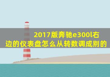 2017版奔驰e300l右边的仪表盘怎么从转数调成别的