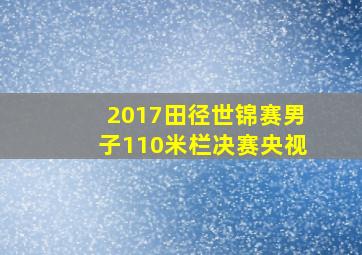 2017田径世锦赛男子110米栏决赛央视