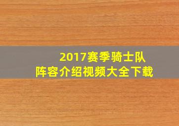 2017赛季骑士队阵容介绍视频大全下载