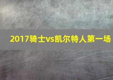 2017骑士vs凯尔特人第一场