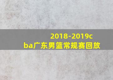 2018-2019cba广东男篮常规赛回放