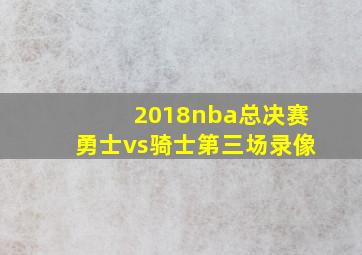 2018nba总决赛勇士vs骑士第三场录像