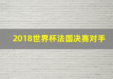 2018世界杯法国决赛对手