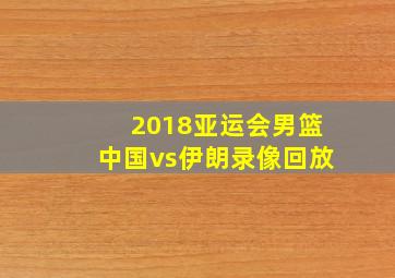 2018亚运会男篮中国vs伊朗录像回放