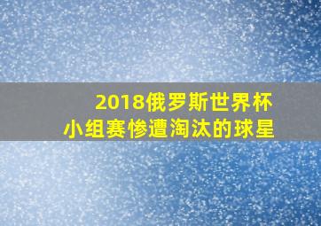 2018俄罗斯世界杯小组赛惨遭淘汰的球星