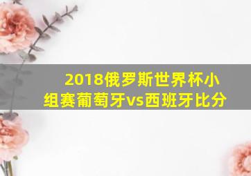 2018俄罗斯世界杯小组赛葡萄牙vs西班牙比分