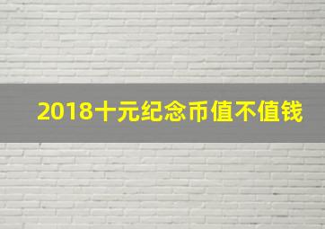 2018十元纪念币值不值钱