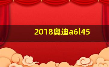 2018奥迪a6l45