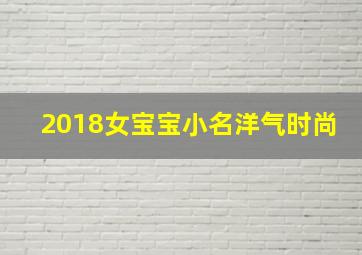 2018女宝宝小名洋气时尚