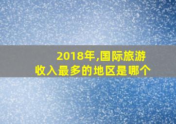 2018年,国际旅游收入最多的地区是哪个