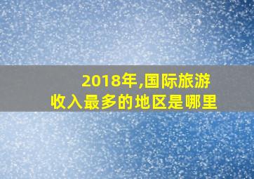 2018年,国际旅游收入最多的地区是哪里