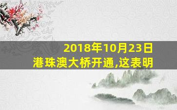 2018年10月23日港珠澳大桥开通,这表明