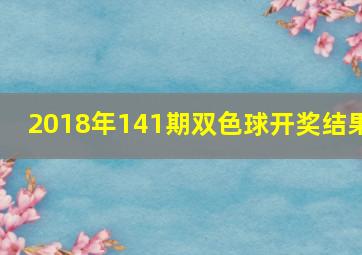 2018年141期双色球开奖结果