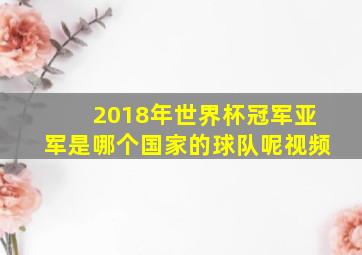 2018年世界杯冠军亚军是哪个国家的球队呢视频