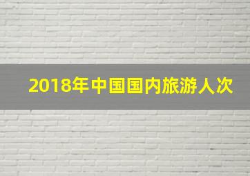 2018年中国国内旅游人次