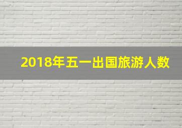 2018年五一出国旅游人数