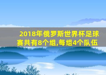 2018年俄罗斯世界杯足球赛共有8个组,每组4个队伍