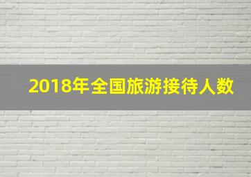 2018年全国旅游接待人数