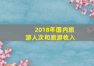 2018年国内旅游人次和旅游收入