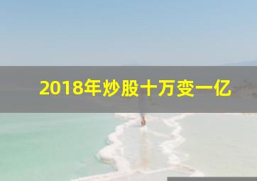 2018年炒股十万变一亿